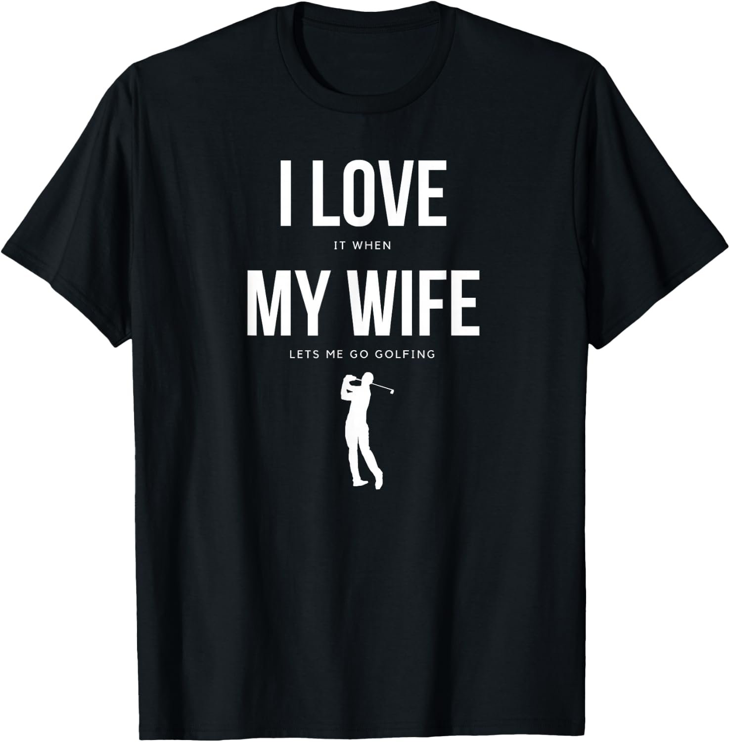 I Love it When My Wife Lets me go Golfing – Funny Shirt Men T-Shirt